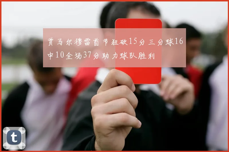 贾马尔穆雷首节狂砍15分三分球16中10全场37分助力球队胜利