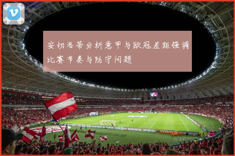 安切洛蒂分析意甲与欧冠差距强调比赛节奏与防守问题