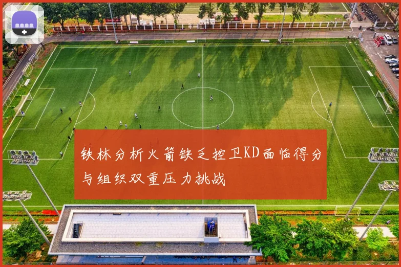 铁林分析火箭缺乏控卫KD面临得分与组织双重压力挑战